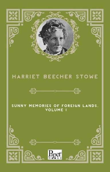 Harriet Beecher StoweTravel MemoriesSunny Memories of Foreign Lands Volume 1