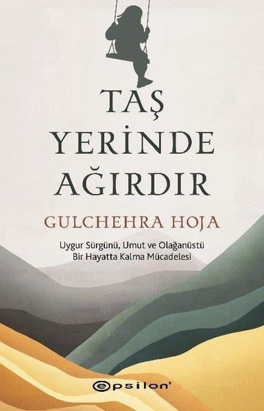 Gulchehra HojaDünya GünlükTaş Yerinde Ağırdır - Uygur Sürgünü Umut ve Olağanüstü Bir Hayatta Kalma Mücadelesi