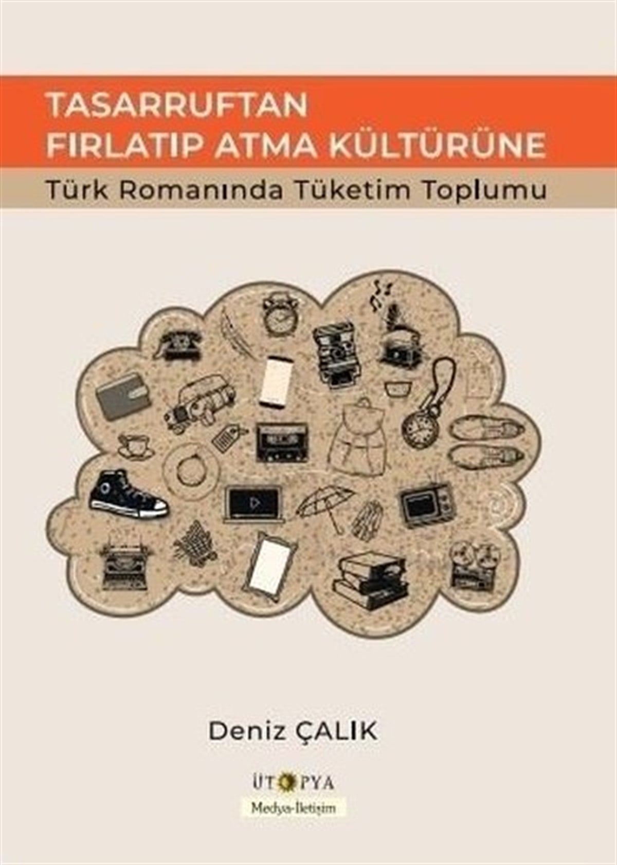 Deniz Çalıkİletişim KitaplarıTasarruftan Fırlatıp Atma Kültürüne Türk Romanında Tüketim Toplumu
