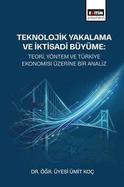 Ümit KoçEğitimTeknolojik Yakalama ve İktisadi Büyüme: Teori  Yöntem ve Türkiye Ekonomisi Üzerine Bir Analiz