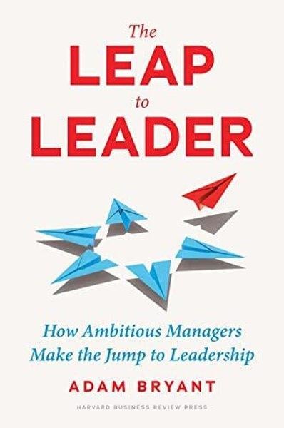 Adam BryantBusiness and EconomicsThe Leap to Leader : How Ambitious Managers Make the Jump to Leadership