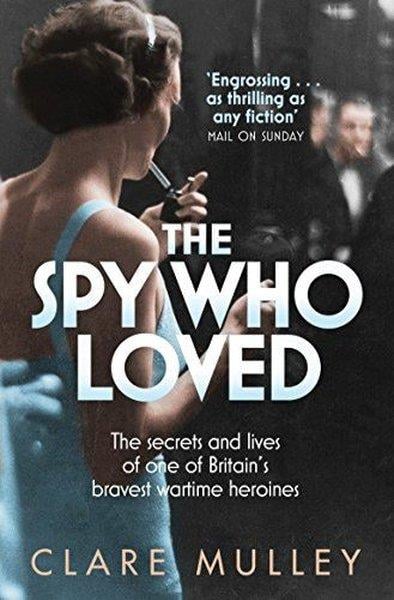 Clare MulleyHistory & MilitaryThe Spy Who Loved: The Secrets And Lives Of One Of Britain's Bravest Wartime Heroines