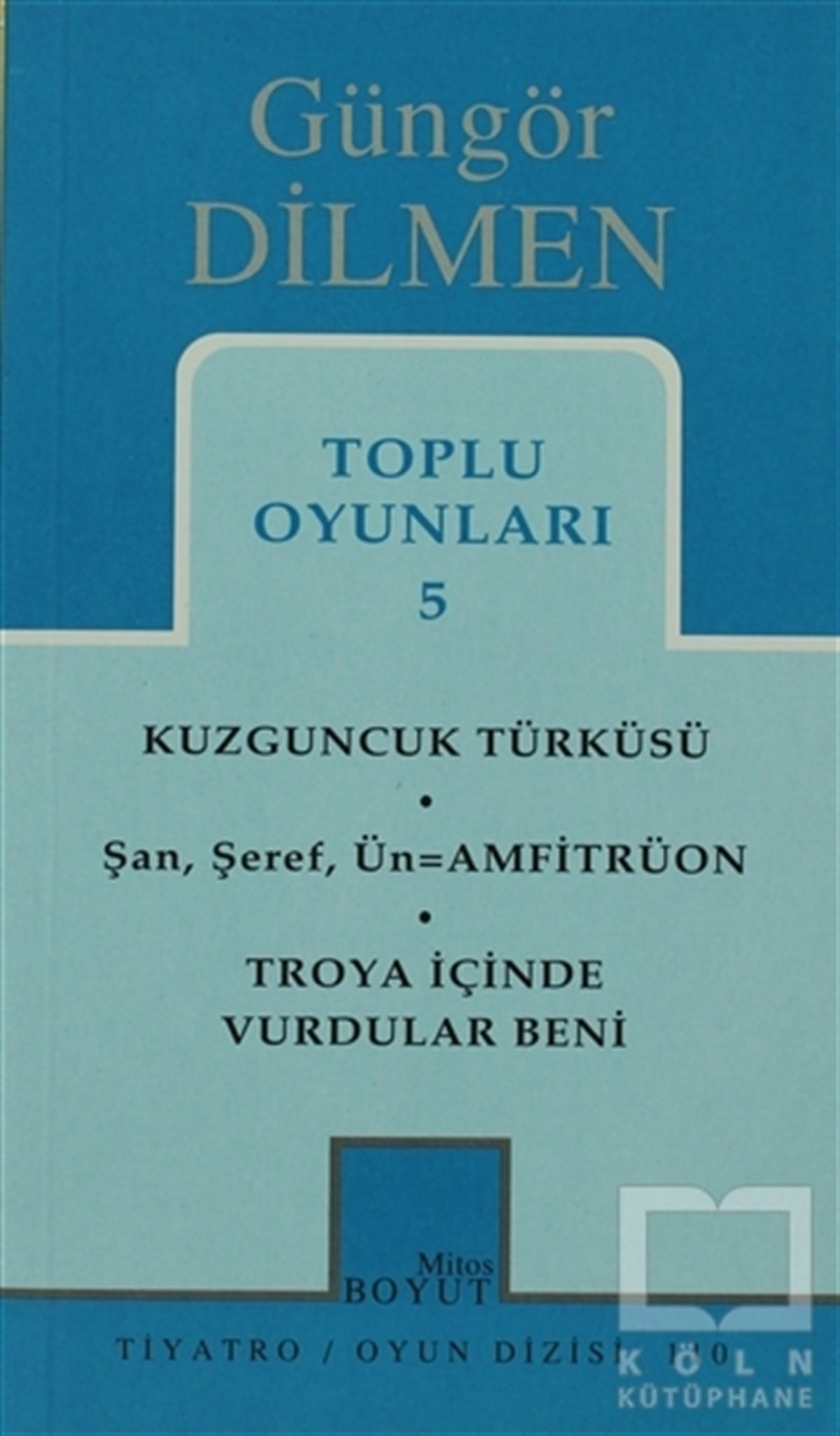 Güngör DilmenSenaryoToplu Oyunları 5 Kuzguncuk Türküsü Şan, Şeref, Ün = Amfitrüon Troya İçinde Vurdular Beni