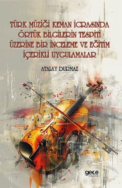 Atalay DurmazMüzik KitaplarıTürk Müziği Keman İcrasında Örtük Bilgilerin Tespiti Üzerine Bir İnceleme ve Eğitim İçerikli Uygulama