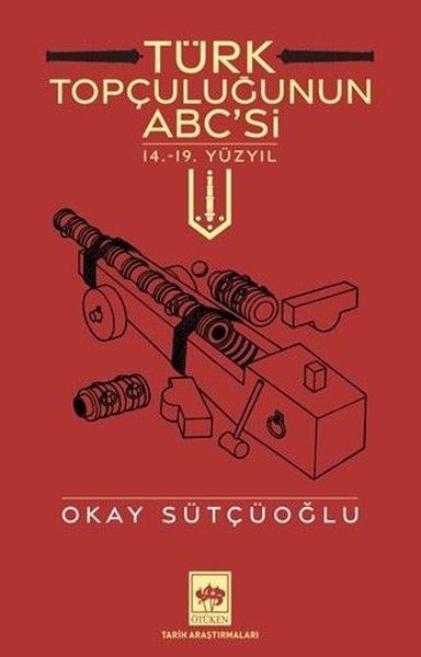 Okay SütçüoğluTürk Tarihi Araştırmaları KitaplarıTürk Topçuluğunun ABC'si - 14.19. Yüzyıl
