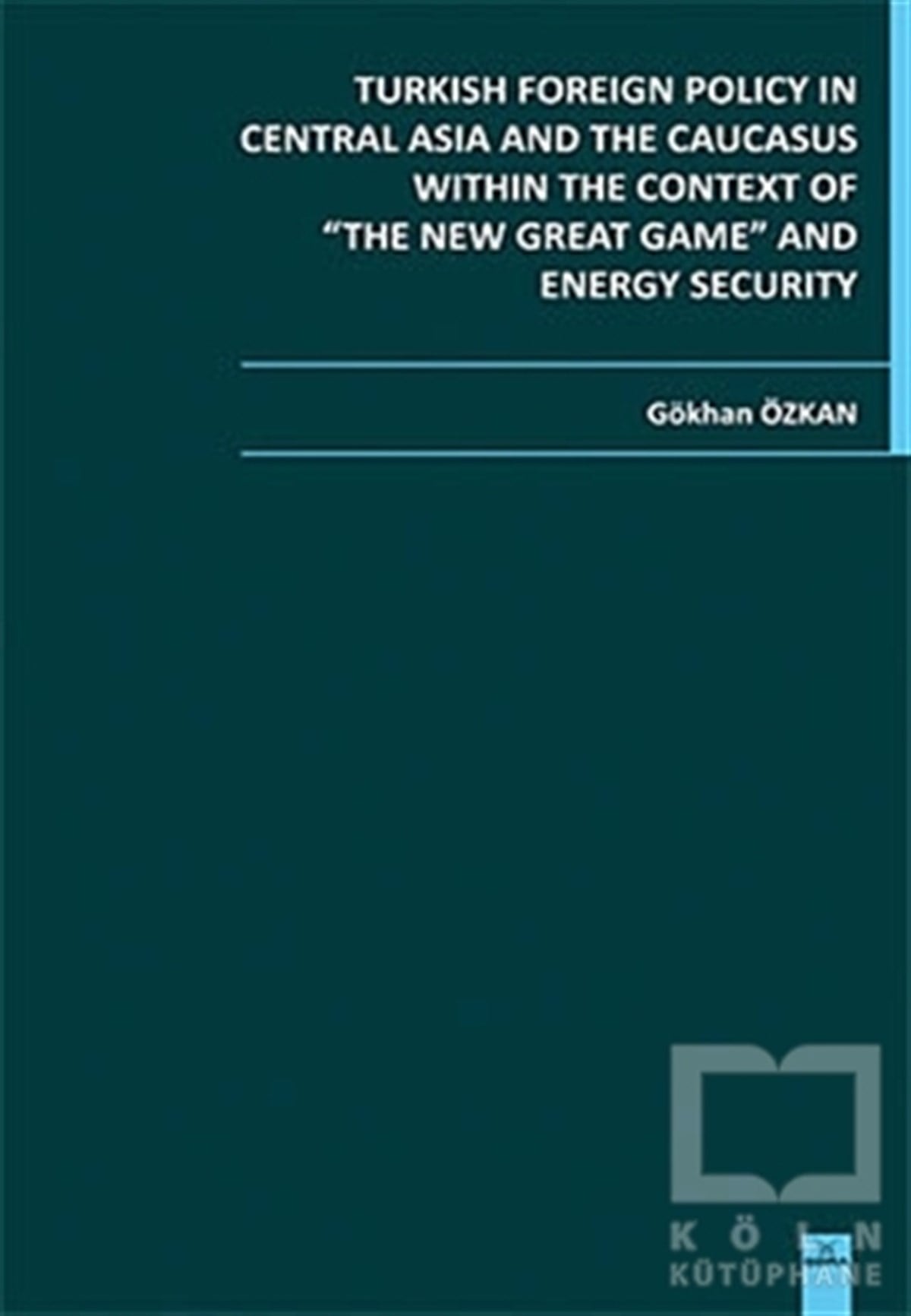 Gökhan ÖzkanGenel KonularTurkish Foreign Policy in Central  Asia and The Caucasus Within The Context of The New Great Game and Energy Security