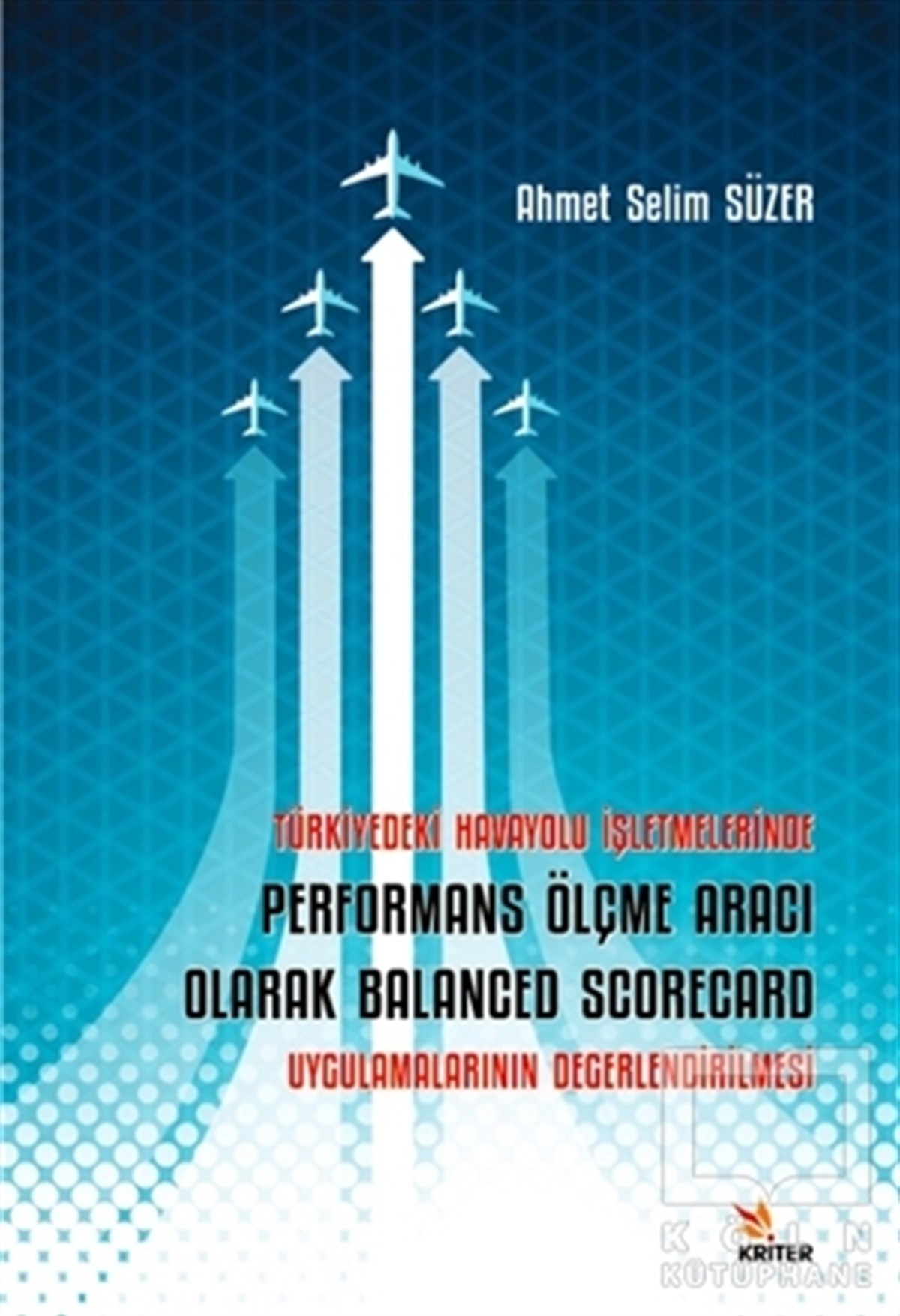 Ahmet Selim SüzerDiğerTürkiye’deki Havayolu İşletmelerinde Performans Ölçme Aracı Olarak Balanced Scorecard Uygulamalarının Değerlendirilmesi