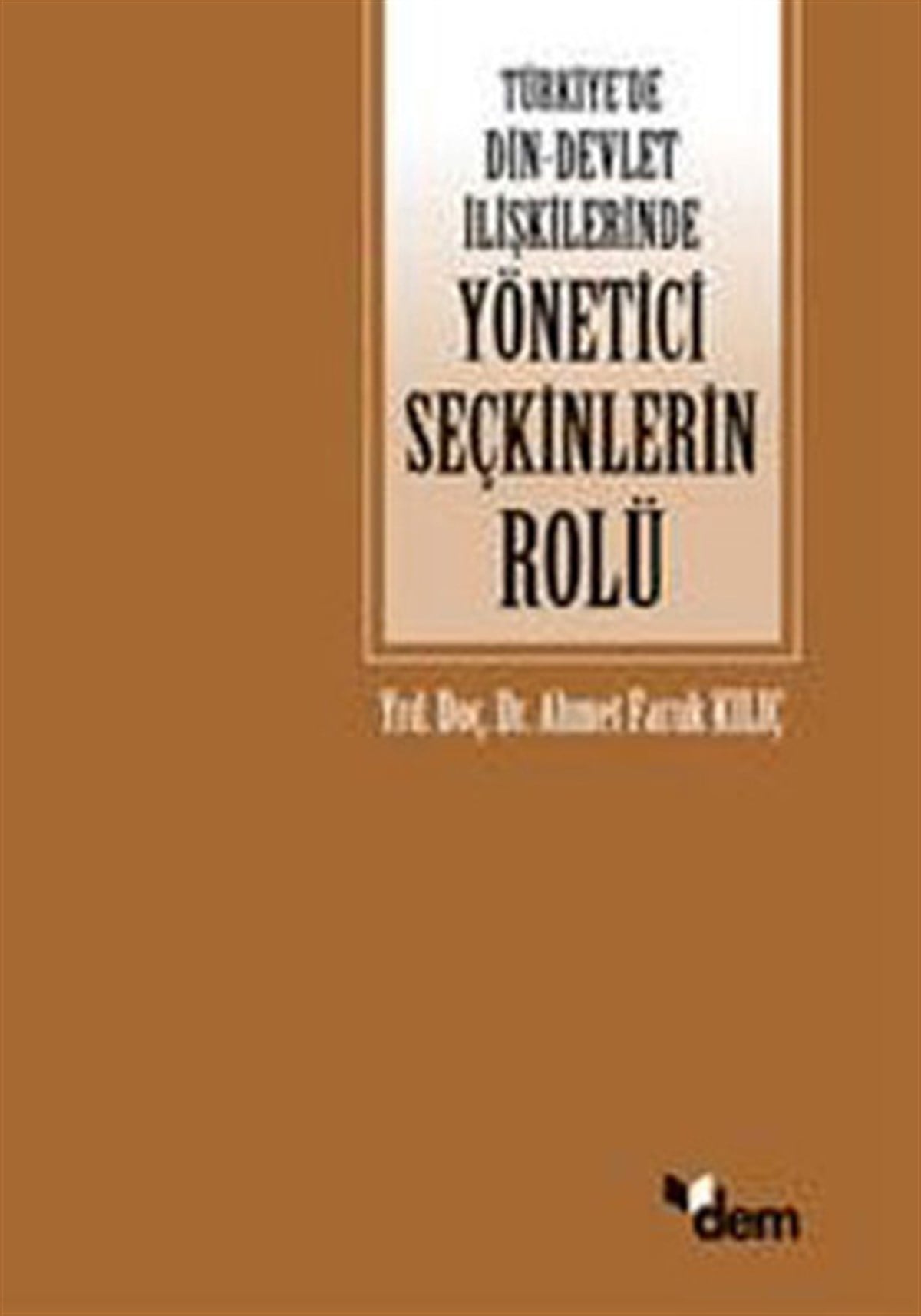 Ahmet Faruk KılıçDinTürkiye'de Din - Devlet İlişkilerinde Yönetici Seçkinlerinin Rolü