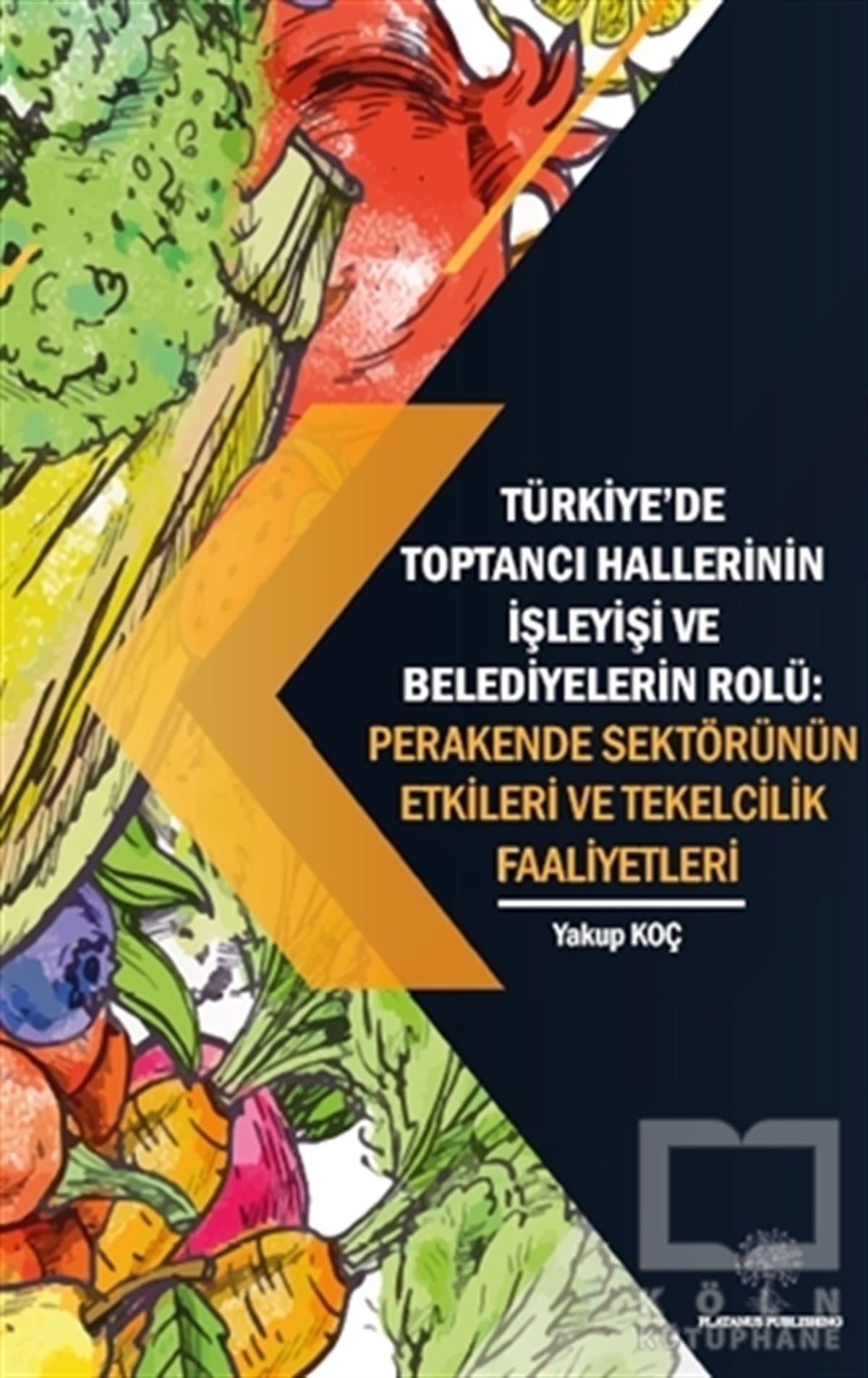 Yakup KoçAkademikTürkiye’de Toptancı Hallerinin İşleyişi ve Belediyelerin Rolü - Perakende Sektörünün Etkileri Ve Tekelcilik Faaliyetleri