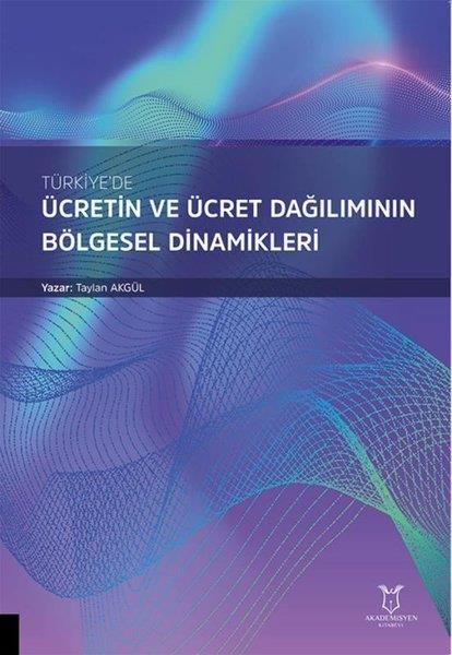Taylan AkgülIktisat - EkonomiTürkiye'de Ücretin ve Ücret Dağılımının Bölgesel Dinamikleri