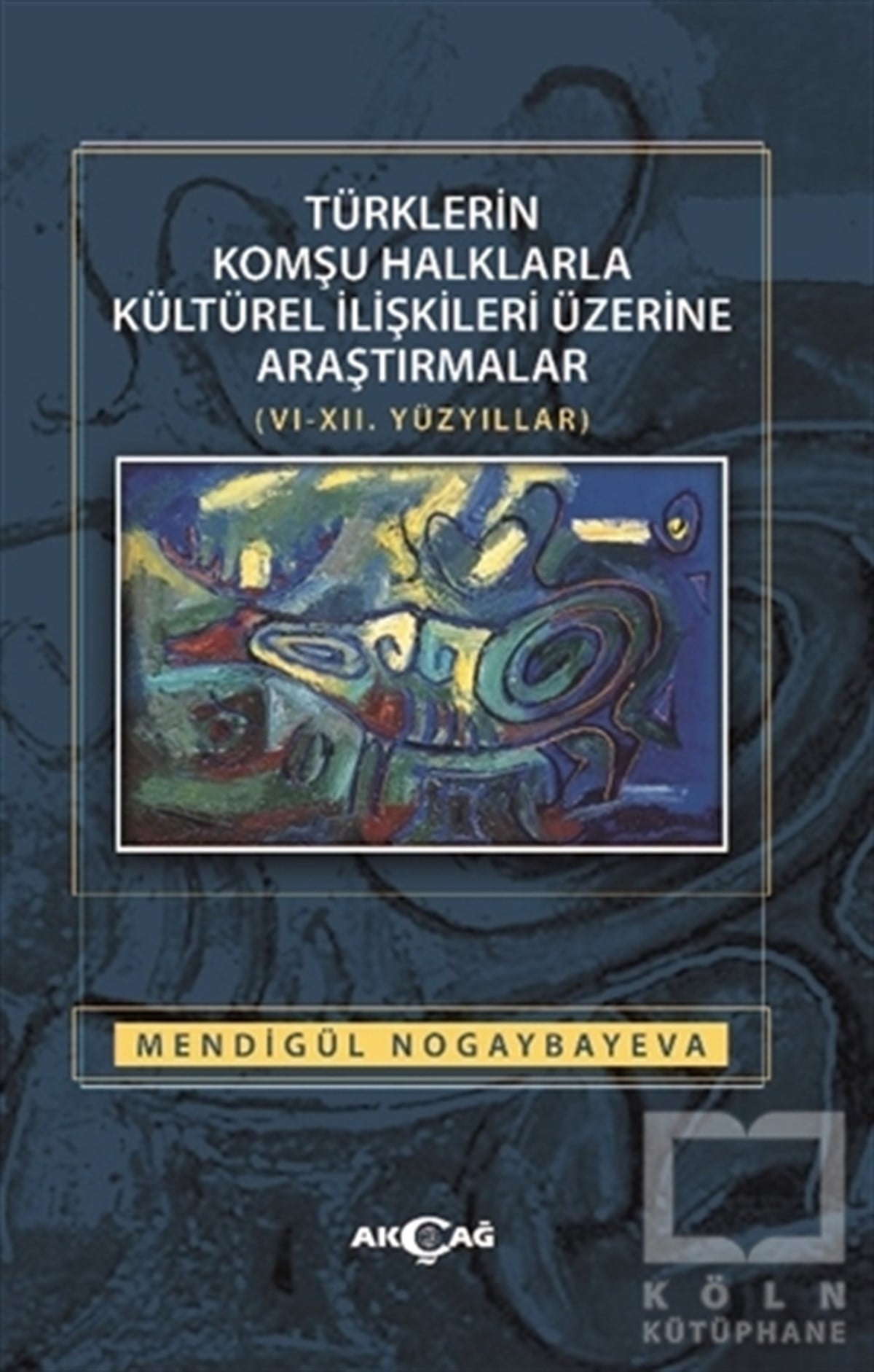 Mendigül NogaybayevaKültür Tarihi KitaplarıTürklerin Komşu Halklarla Kültürel İlişkileri Üzerine Araştırmalar (6-12. Yüzyıllar)