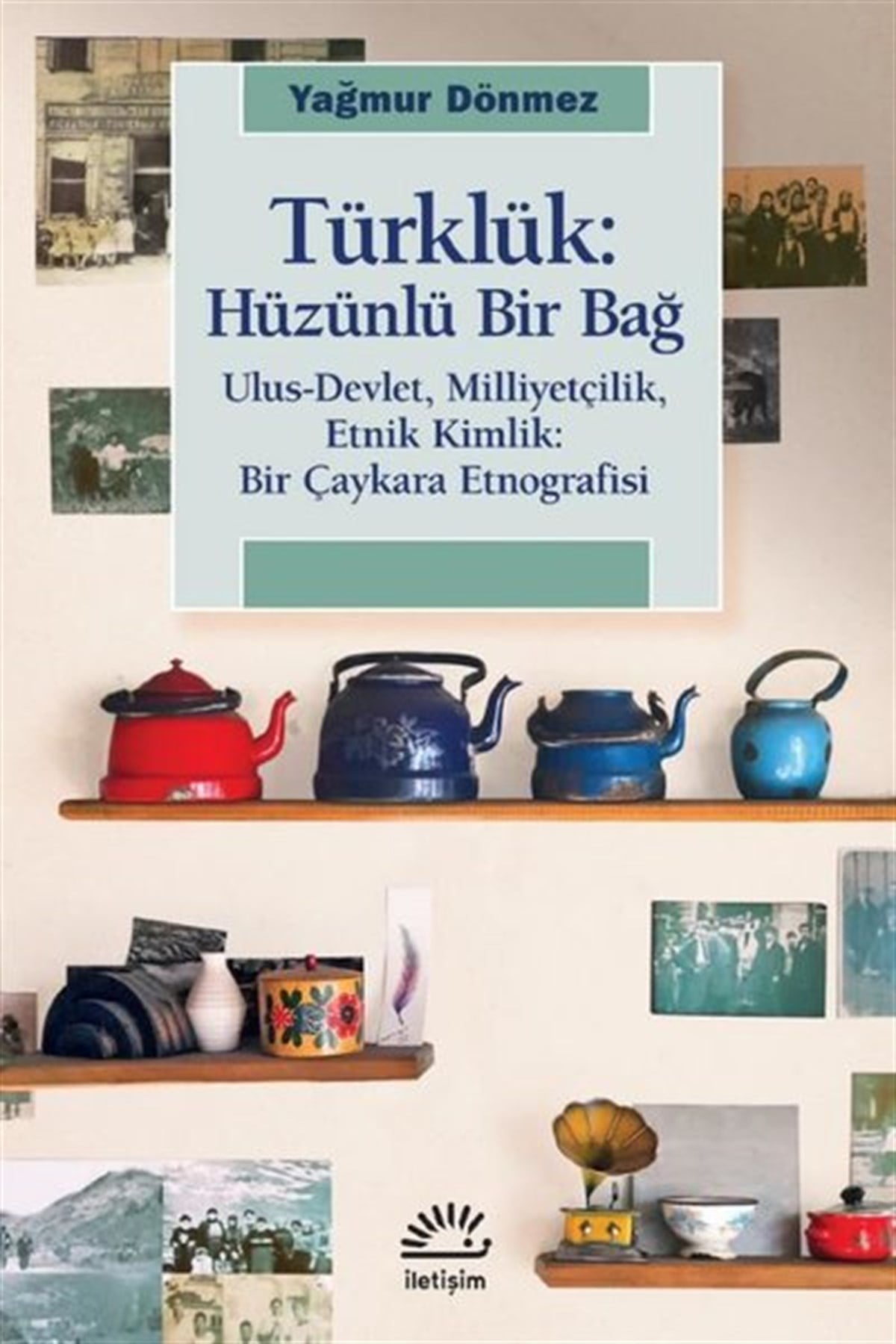 Yağmur DönmezEtnolojiTürklük: Hüzünlü Bir Bağ - Ulus-Devlet Milliyetçilik Etnik Kimlik: Bir Çaykara Etnografisi