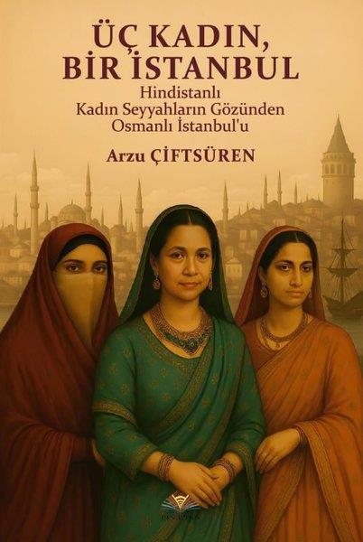 Arzu Çiftsürenİstanbul KitaplarıÜç Kadın Bir İstanbul - Hindistanlı Kadın Seyyahların Gözünden Osmanlı İstanbul'u