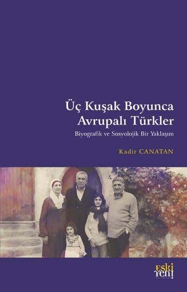 Kadir CanatanTürk Tarihi Araştırmaları KitaplarıÜç Kuşak Boyunca Avrupalı Türkler - Biyografik ve Sosyolojik Bir Yaklaşım