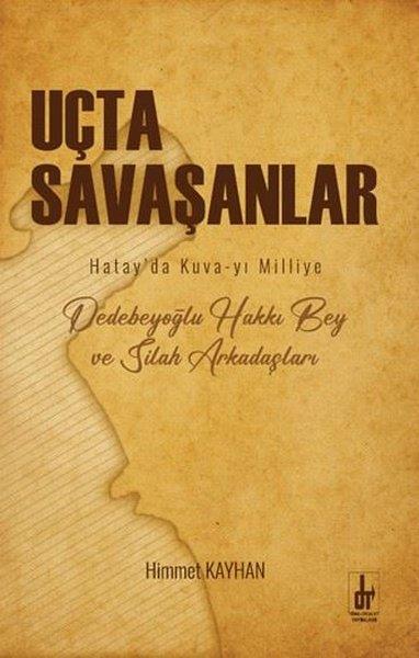 Himmet KayhanTürk Tarihi Araştırmaları KitaplarıUçta Savaşanlar: Hatay'da Kuva-yi Milliye - Dedebeyoğlu Hakkı Bey ve Silah Arkadaşları