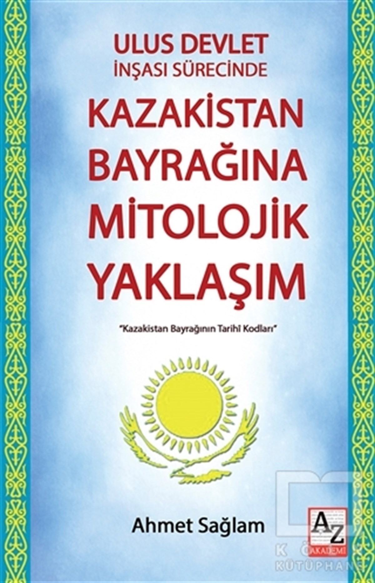 Ahmet SağlamAraştırma - İncelemeUlus Devlet İnşası Sürecinde Kazakistan Bayrağına Mitolojik Yaklaşım