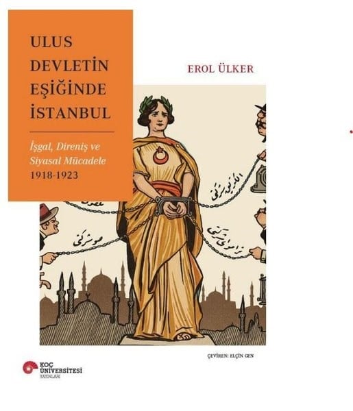 Erol ÜlkerDünya Siyaseti ve PolitikasıUlus Devletin Eşiğinde İstanbul - İşgal Direniş ve Siyasal Mücadele 1918 - 1923