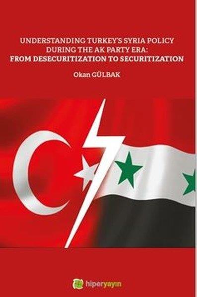 Okan GülbakPolitics and Current AffairsUnderstanding Turkey's Syria Policy During The AK Party Era From Desecuritization to Securitization