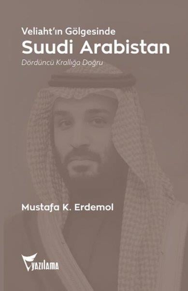 Mustafa K. ErdemolDünya Siyaseti ve PolitikasıVeliaht'ın Gölgesinde Suudi Arabistan - Dördüncü Krallığa Doğru