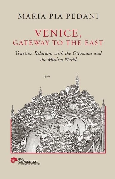Maria Pia PedaniHistory & MilitaryVenice Gateway to The East - Venetian Relations With the Ottomans and The Muslim World