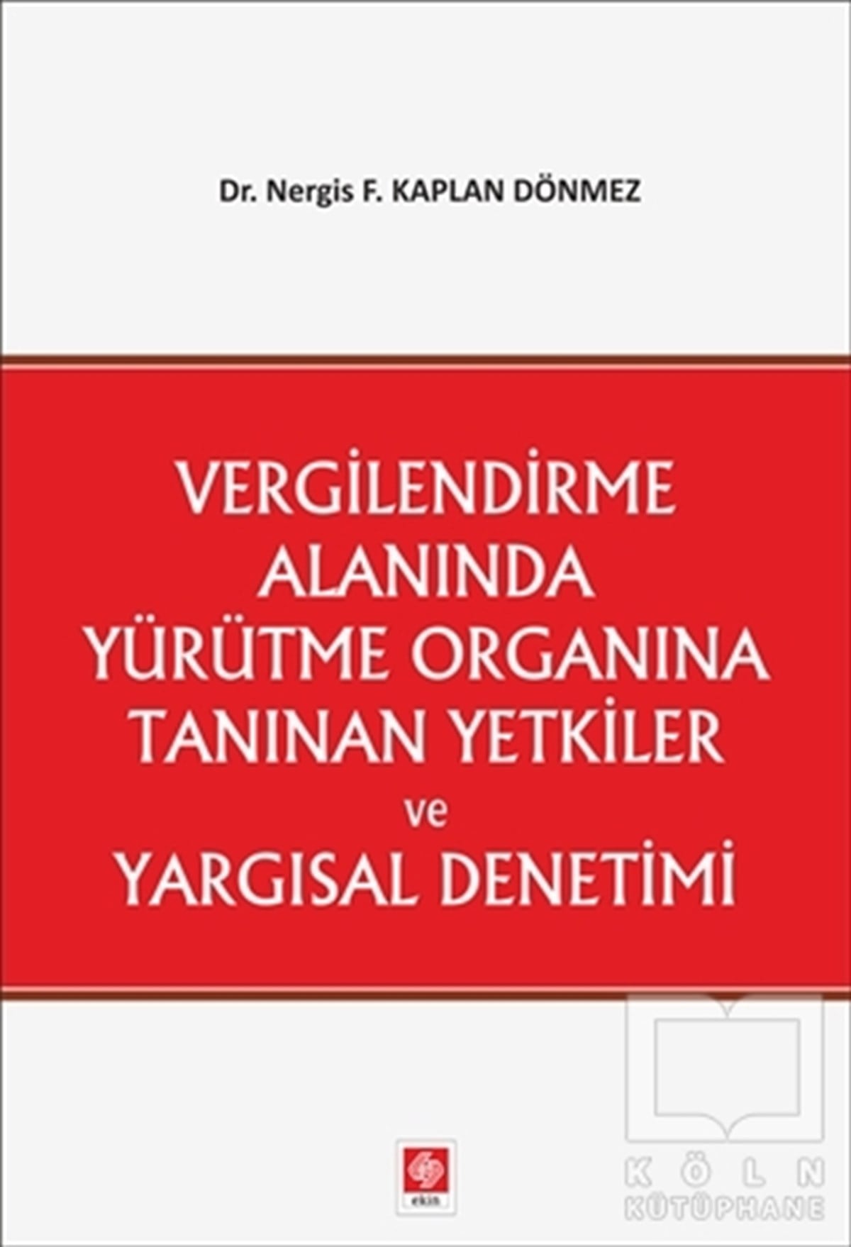 Nergis F. Kaplan DönmezKanun KitaplarıVergilendirme Alanında Yürütme Organına Tanınan Yetkiler ve Yargısal Denetimi