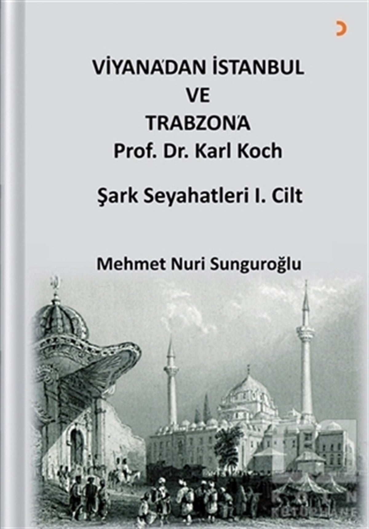 Mehmet Nuri SunguroğluAraştırma - İncelemeViyana’dan İstanbul ve Trabzon’a Prof. Dr. Karl Kock Şark Seyahatleri 1.Cilt