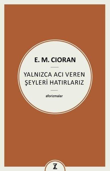 E. M. CioranFelsefe BilimiYalnızca Acı Veren Şeyleri Hatırlarız - Aforizmalar