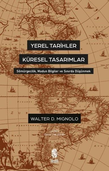 Walter MignoloDünya Siyaseti ve PolitikasıYerel Tarihler Küresel Tasarımlar - Sömürgecilik Madun Bilgiler ve Sınırda Düşünmek