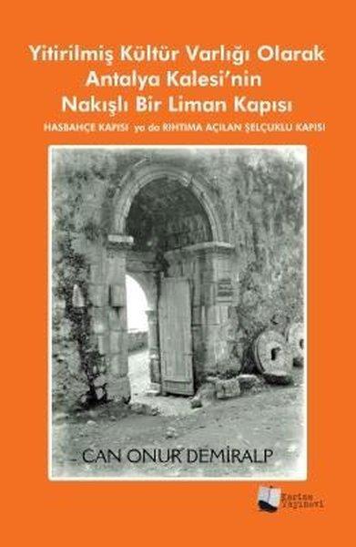Can Onur DemiralpTürk Tarihi Araştırmaları KitaplarıYitirilmiş Kültür Varlığı Olarak Antalya Kalesi'nin Nakışlı Bir Liman Kapısı - Hasbahçe Kapısı ya da