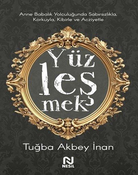 Tuğba Akbey İnanÇocuk Gelisim KitaplariYüzleşmek - Anne Babalık Yolculuğunda Sabırsızlıkla Korkuyla Kibirle ve Acziyetle