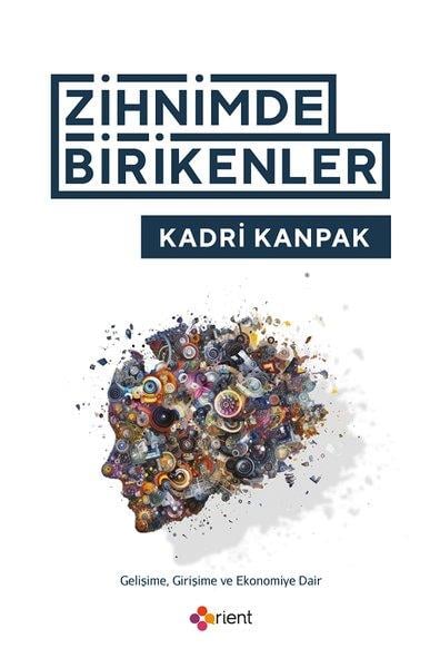 Kadri KanpakKişisel Gelişim KitaplarıZihnimde Birikenler - Gelişime Girişime ve Ekonomiye Dair