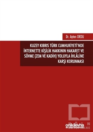 Ayten OrduHukuk Üzerine KitaplarKuzey Kıbrıs Türk Cumhuriyeti'nde İnternette Kişilik Hakkının Hakaret ve Sövme (Zem ve Kadih) Yoluyla İhlaline Karşı Korunması