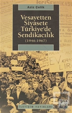 Aziz ÇelikKurumlar, ÖrgütlerVesayetten Siyasete Türkiye’de Sendikacılık ( 1946-1967 )