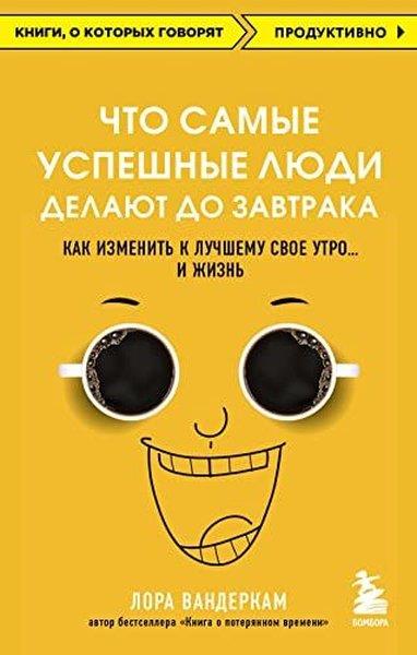 Laura VanderkamRussianЧто самые успешные люди делают до завтрака Как изменить к лучшему свое утро и жизнь