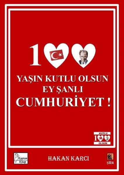 Hakan KarcıTürk Şiiri100 Yaşın Kutlu Olsun Ey Şanlı Cumhuriyet!