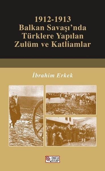 İbrahim ErkekOsmanli Tarihi1912-1913 Balkan Savaşı'nda Türklere Yapılan Zulüm ve Katliamlar