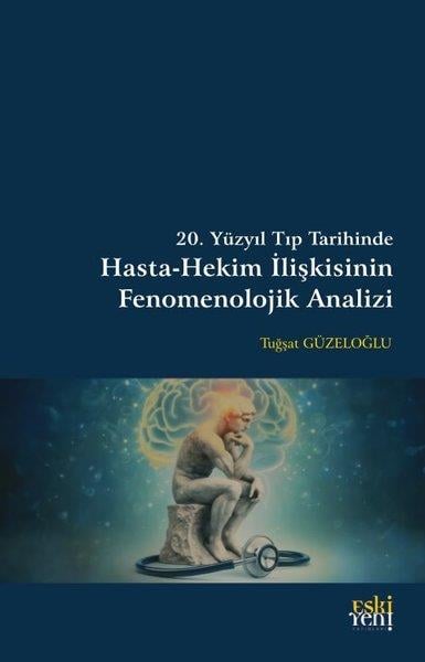Tuğşat GüzeloğluFelsefe Bilimi20. Yüzyıl Tıp Tarihinde Hasta - Hekim İlişkisinin Fenomenolojik Analizi