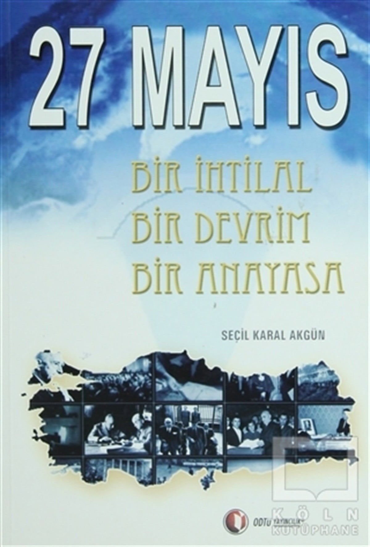 Seçil Karal AkgünGenel Politika, Siyaset Bilim, Siyaset Tarihi27 Mayıs Bir İhtilal Bir Devrim Bir Anayasa
