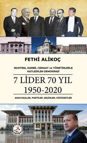 Fethi AlikoçTürkiye Siyaseti ve Politikası Kitapları7 Lider 70 Yıl 1950 - 2020: Anayasalar Partiler Seçimler Hükümetler - Muhtıra Darbe Cemaat ve Y