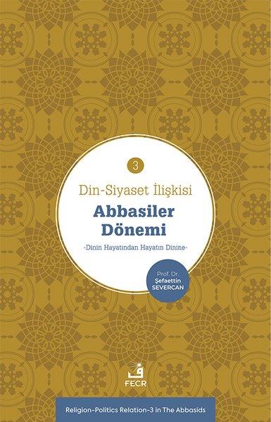 Şefaettin SevercanDinAbbasiler Dönemi: Dinin Hayatından Hayatın Dinine - Din - Siyaset İlişkisi 3