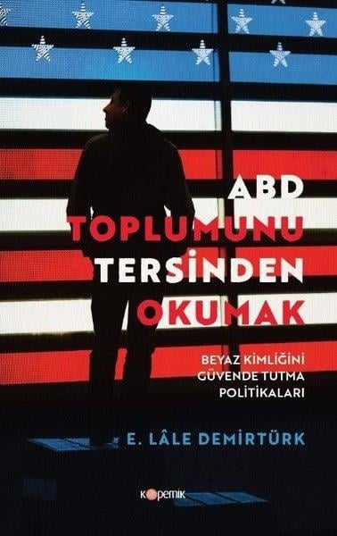 E. Lale DemirtürkAllgemeine Politik & Politikwissenschaft & PolitikgeschichteABD Toplumunu Tersinden Okumak-Beyaz Kimliğini Güvende Tutma Politikaları