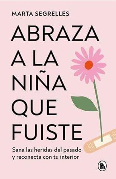 Marta SegrellesSpanishAbraza A La Nia Que Fuiste: Sana Las Heridas Del Pasado Y Reconecta Con Tu interior