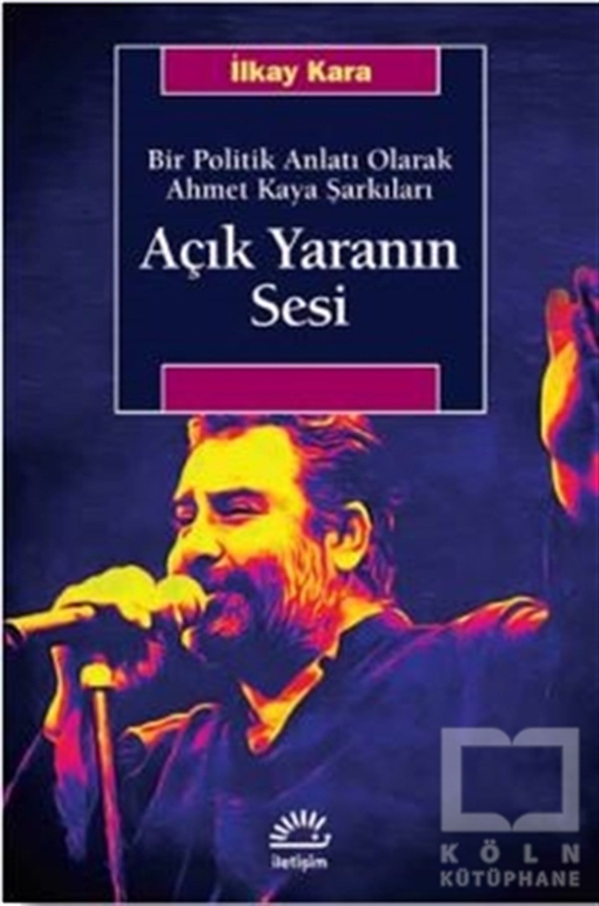 İlkay KaraBiyografi-OtobiyogafiAçık Yaranın Sesi - Bir Politik Anlatı Olarak Ahmet Kaya Şarkıları