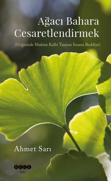 Ahmet SarıHikaye (Öykü) KitaplarıAğacı Bahara Cesaretlendirmek (Göğsünde Makine Kalbi Taşıyan İnsana Reddiye)