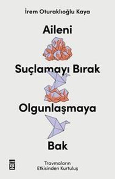 İrem Oturaklıoğlu KayaPsikoloji KitaplarıAileni Suçlamayı Bırak Olgunlaşmaya Bak