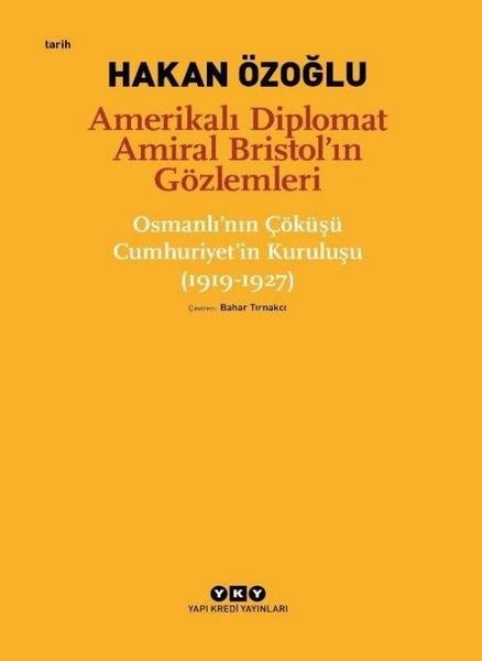 Hakan ÖzoğluOsmanli TarihiAmerikalı Diplomat Amiral Bristol'ın Gözlemleri - Çöküşü Cumhuriyet'in Kuruluşu 1919-1927