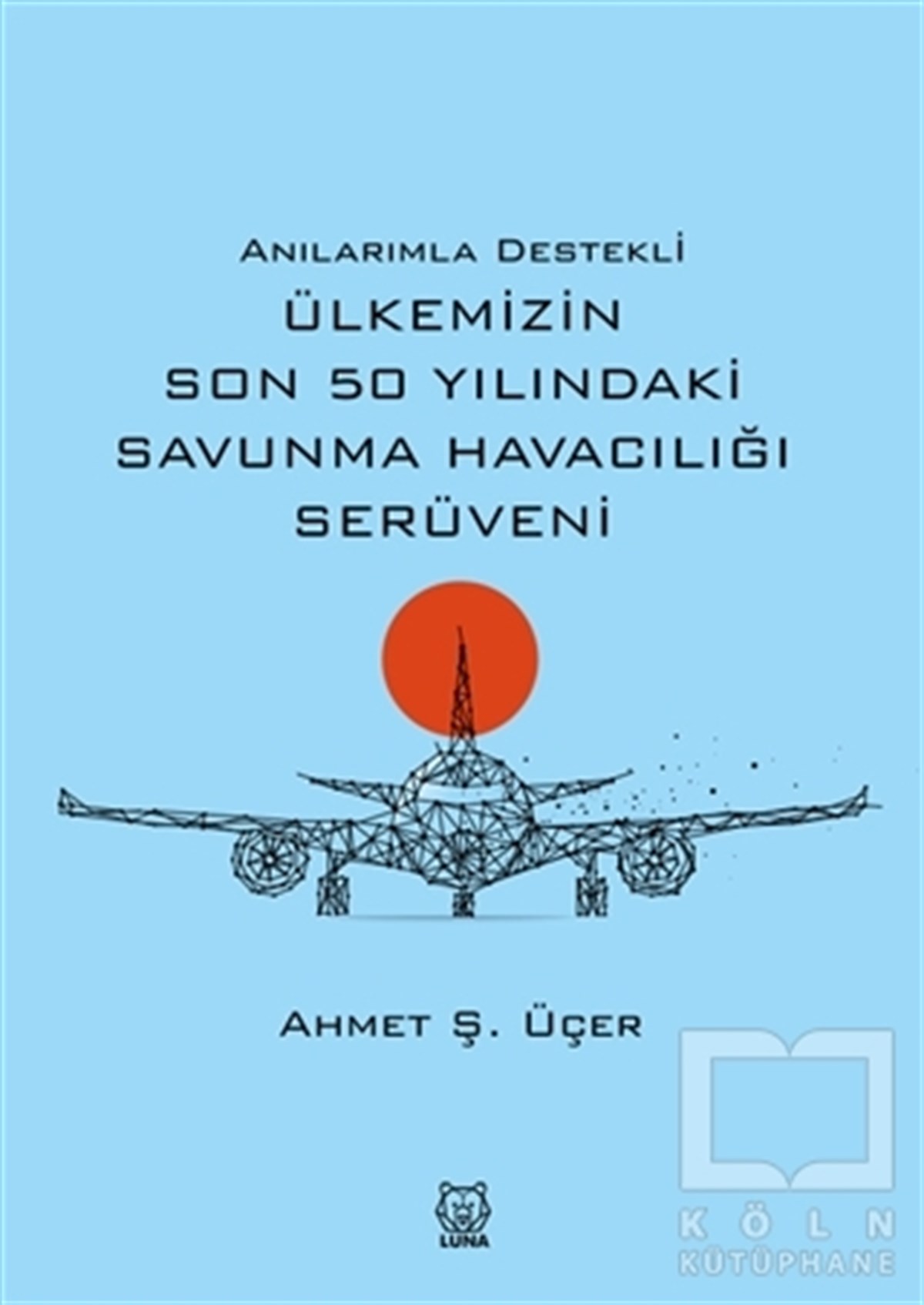 Ahmet Ş. ÜçerAnı & Mektup & Günlük KitaplarıAnılarımla Destekli Ülkemizin Son 50 Yılındaki Savunma Havacılığı Serüveni