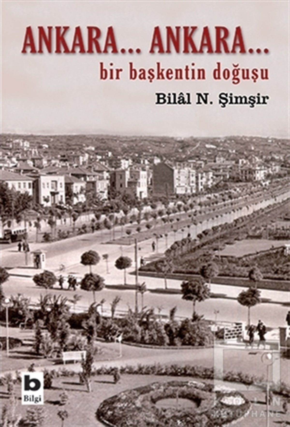 Bilal N. ŞimşirTürkiye ve Cumhuriyet TarihiAnkara... Ankara Bir Başkentin Doğuşu