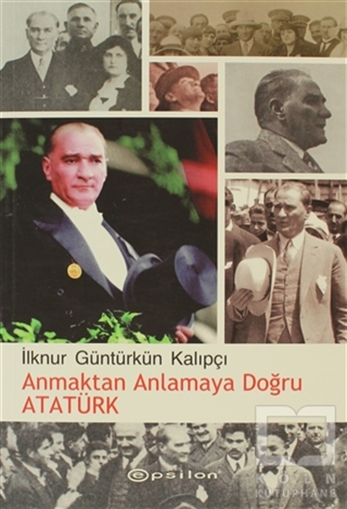 İlknur Güntürkün KalıpçıYakın TarihAnmaktan Anlamaya Doğru Atatürk