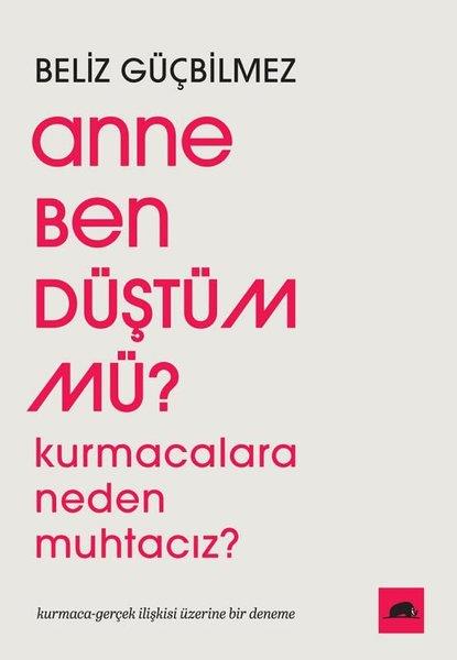 Beliz GüçbilmezEleştiri & Kuram & İnceleme KitaplarıAnne Ben Düştüm mü? Kurmacalara Neden Muhtacız? Kurmaca - Gerçek İlişkisi Üzerine Bir Deneme